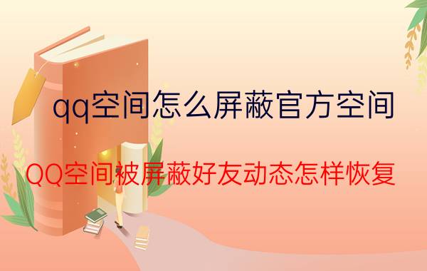 qq空间怎么屏蔽官方空间 QQ空间被屏蔽好友动态怎样恢复？